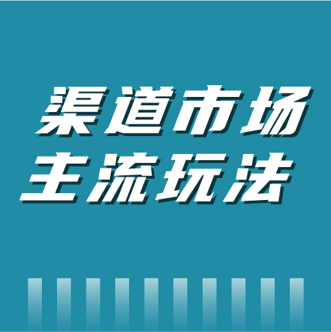 赶紧了解，渠道市场这些主流玩法